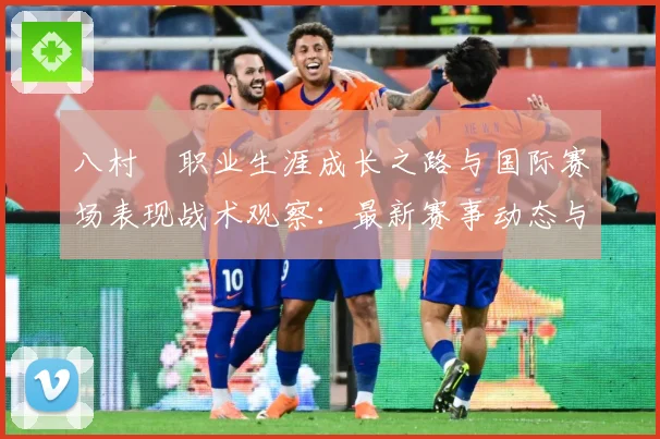 八村塁职业生涯成长之路与国际赛场表现战术观察：最新赛事动态与深度分析
