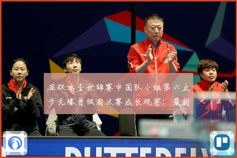 混双冰壶世锦赛中国队小组第六止步无缘晋级淘汰赛成长观察：最新赛事动态与深度分析