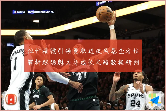 拉什福德引领曼联进攻风暴全方位解析球场魅力与成长之路数据研判：最新赛事动态与深度分析