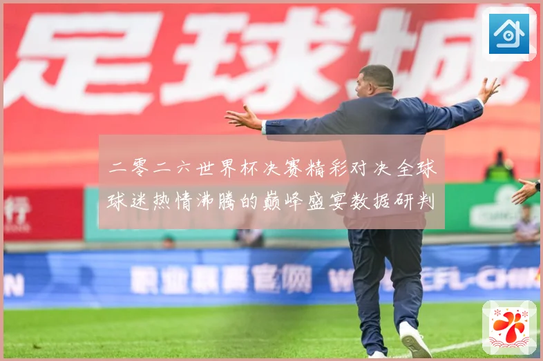 二零二六世界杯决赛精彩对决全球球迷热情沸腾的巅峰盛宴数据研判：最新赛事动态与深度分析