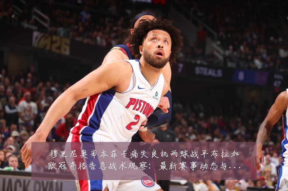 穆里尼奥率本菲卡痛失良机两球战平布拉加欧冠资格告急战术观察:最新赛事动态与深度分析