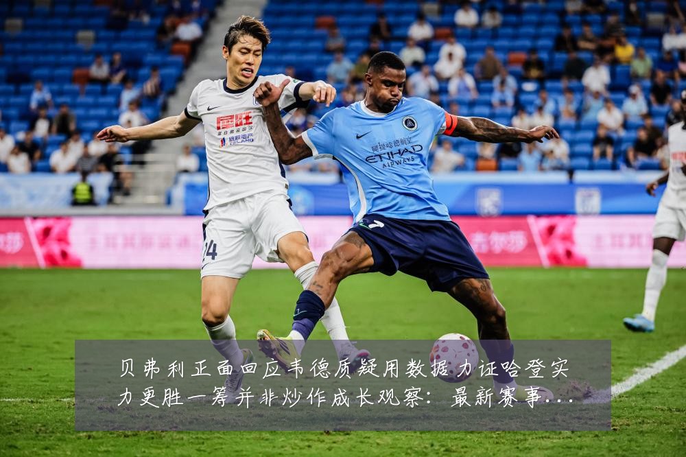 贝弗利正面回应韦德质疑用数据力证哈登实力更胜一筹并非炒作成长观察：最新赛事动态与深度分析