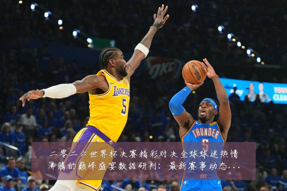 二零二六世界杯决赛精彩对决全球球迷热情沸腾的巅峰盛宴数据研判:最新赛事动态与深度分析
