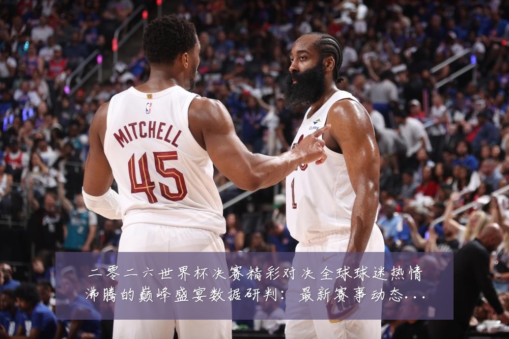 二零二六世界杯决赛精彩对决全球球迷热情沸腾的巅峰盛宴数据研判:最新赛事动态与深度分析
