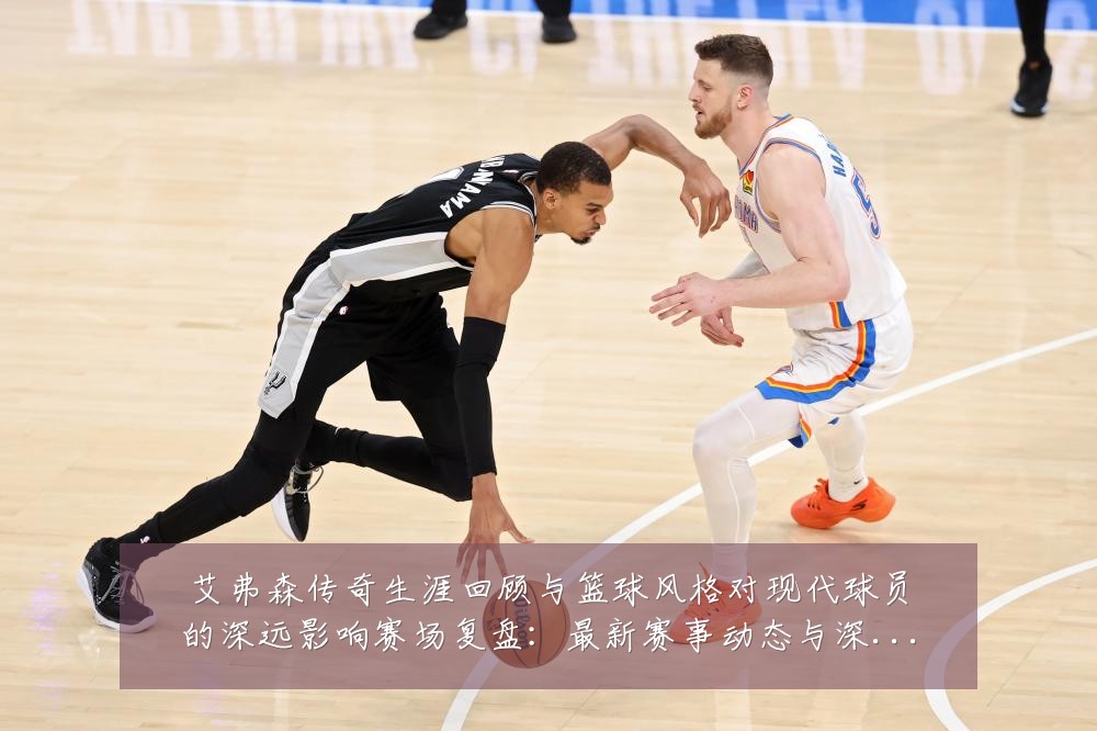 艾弗森传奇生涯回顾与篮球风格对现代球员的深远影响赛场复盘:最新赛事动态与深度分析