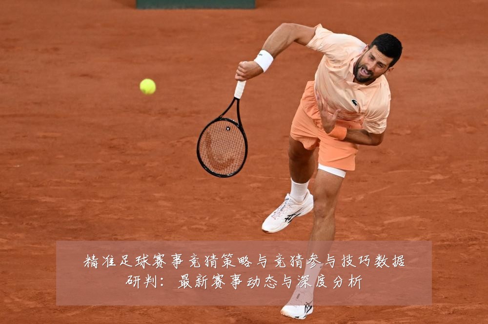 精准足球赛事竞猜策略与竞猜参与技巧数据研判：最新赛事动态与深度分析