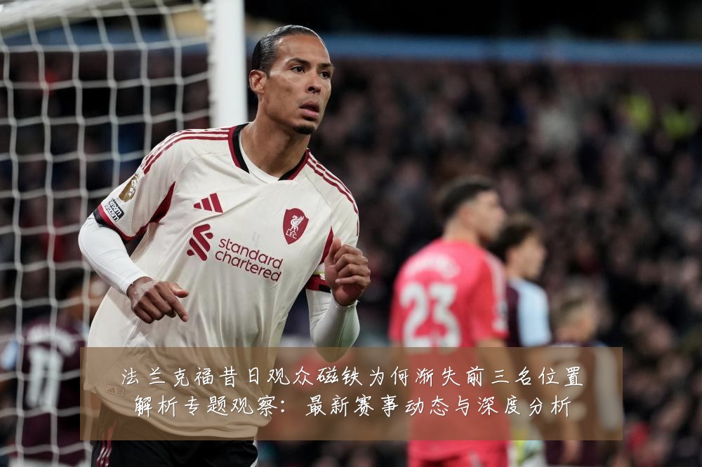 法兰克福昔日观众磁铁为何渐失前三名位置解析专题观察:最新赛事动态与深度分析
