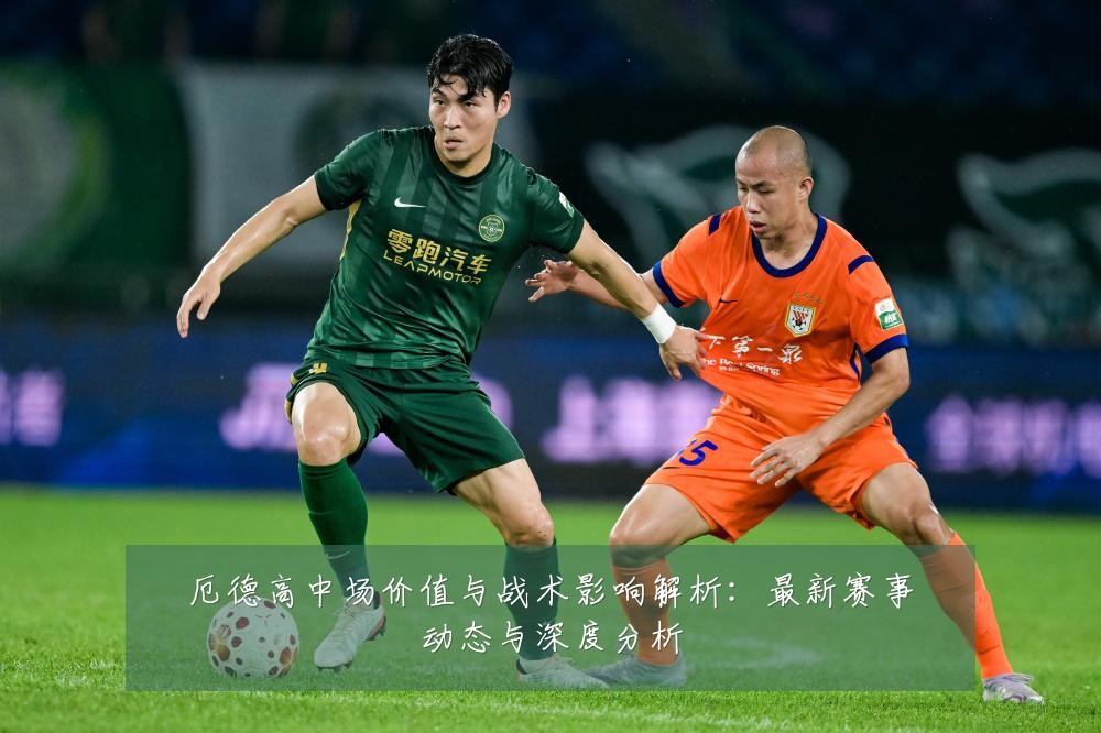 厄德高中场价值与战术影响解析:最新赛事动态与深度分析