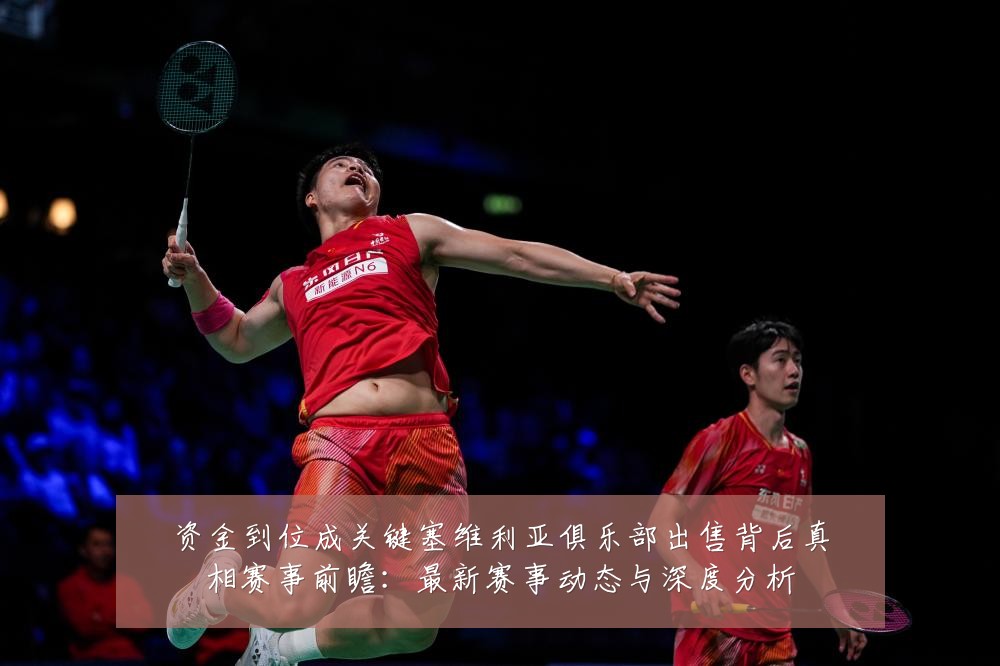 资金到位成关键塞维利亚俱乐部出售背后真相赛事前瞻:最新赛事动态与深度分析