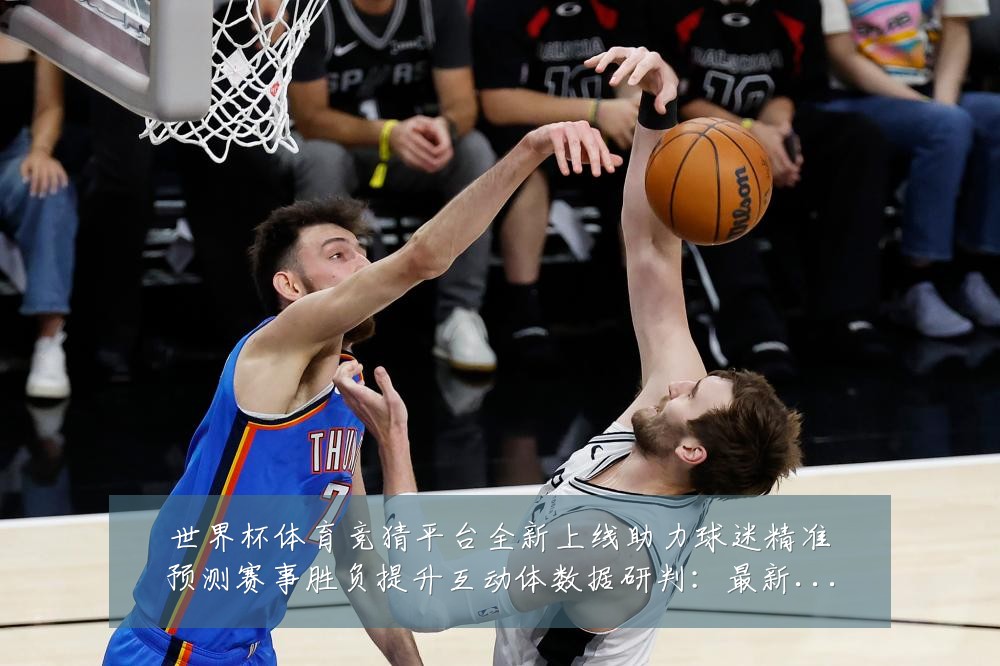 世界杯体育竞猜平台全新上线助力球迷精准预测赛事胜负提升互动体数据研判:最新赛事动态与深度分析